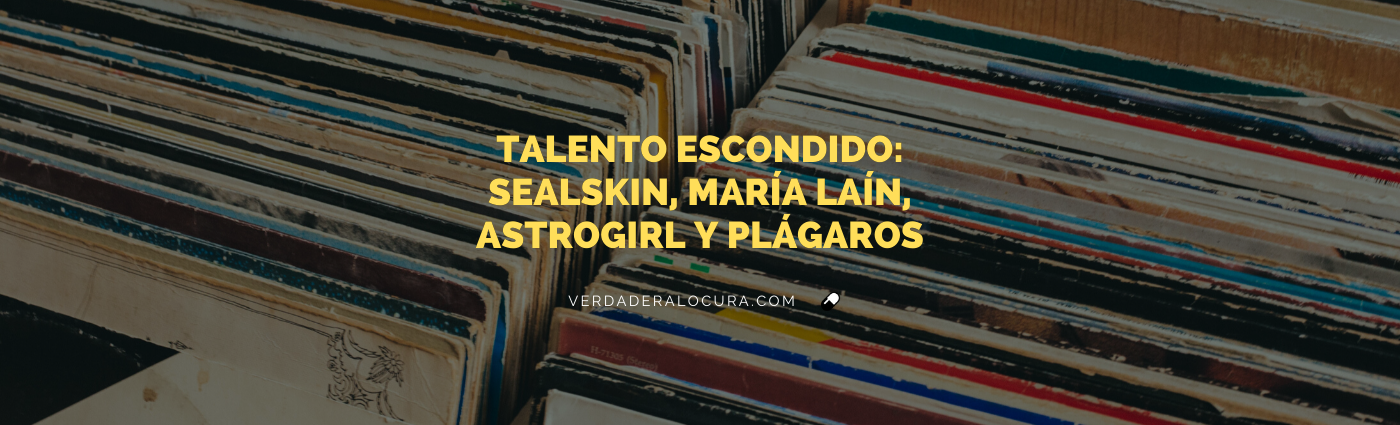 Artistas que se suman a nuestra increíble lista de descubrimientos: Sealskin, María Laín, Astrogirl y Plágaros